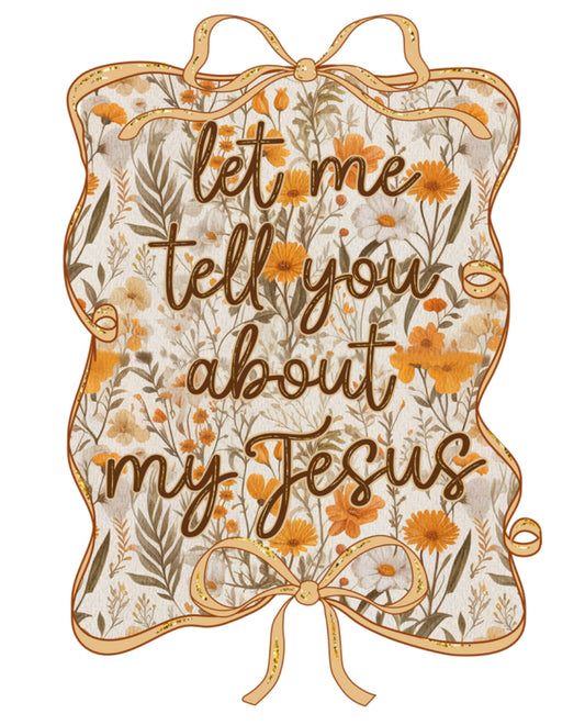 Let Me Tell You About my Jesus DTF Print